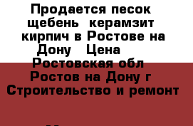 Продается песок, щебень, керамзит, кирпич в Ростове-на-Дону › Цена ­ 1 - Ростовская обл., Ростов-на-Дону г. Строительство и ремонт » Материалы   